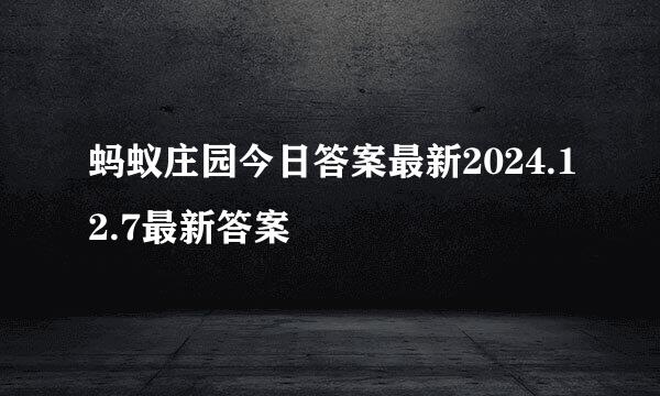 蚂蚁庄园今日答案最新2024.12.7最新答案