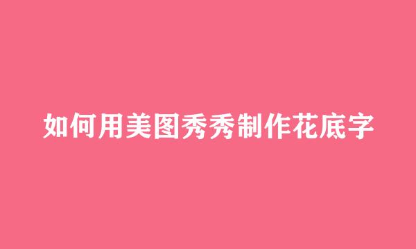 如何用美图秀秀制作花底字