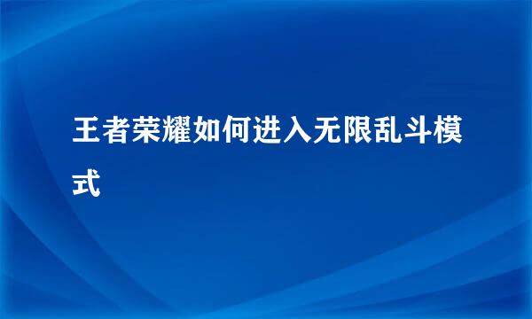 王者荣耀如何进入无限乱斗模式