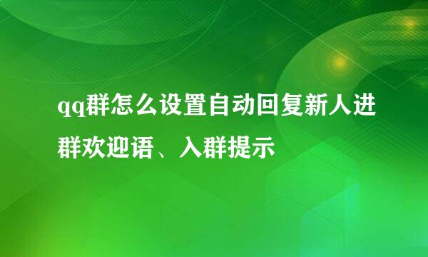 qq群怎么设置自动回复新人进群欢迎语、入群提示