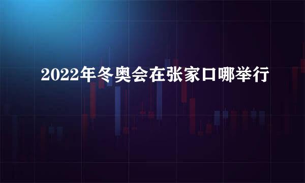 2022年冬奥会在张家口哪举行