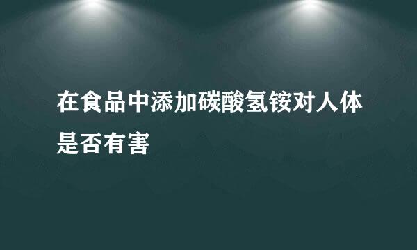 在食品中添加碳酸氢铵对人体是否有害