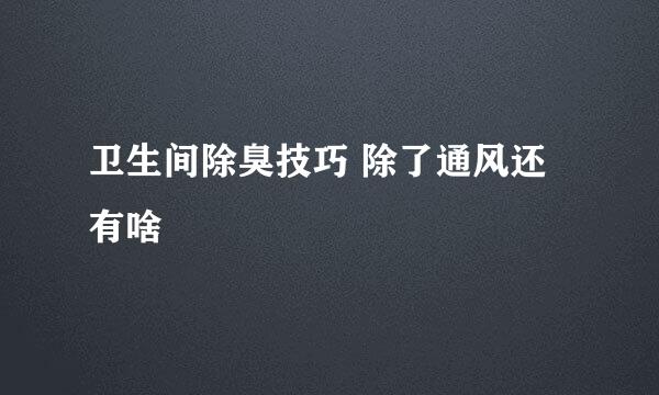 卫生间除臭技巧 除了通风还有啥