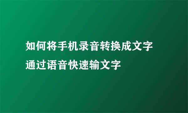 如何将手机录音转换成文字 通过语音快速输文字