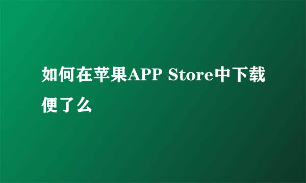 如何在苹果APP Store中下载便了么