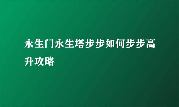 永生门永生塔步步如何步步高升攻略