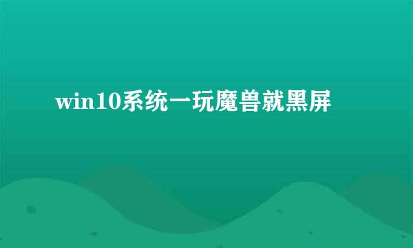 win10系统一玩魔兽就黑屏