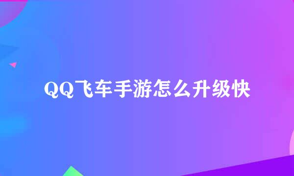 QQ飞车手游怎么升级快