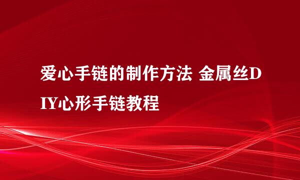 爱心手链的制作方法 金属丝DIY心形手链教程