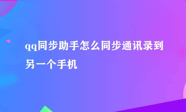 qq同步助手怎么同步通讯录到另一个手机