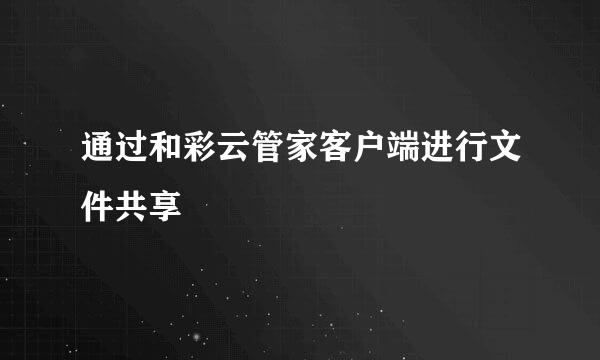 通过和彩云管家客户端进行文件共享