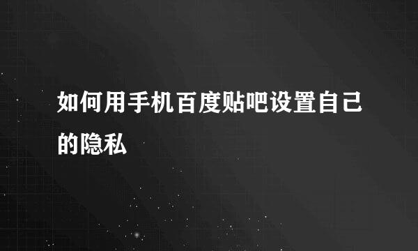 如何用手机百度贴吧设置自己的隐私