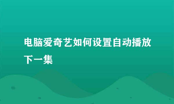 电脑爱奇艺如何设置自动播放下一集