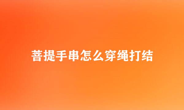 菩提手串怎么穿绳打结