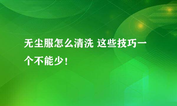 无尘服怎么清洗 这些技巧一个不能少！