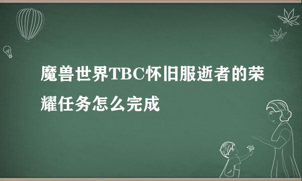 魔兽世界TBC怀旧服逝者的荣耀任务怎么完成