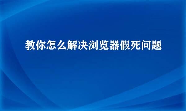 教你怎么解决浏览器假死问题