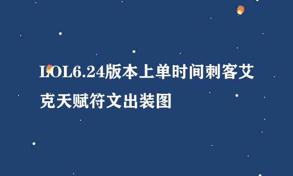 LOL6.24版本上单时间刺客艾克天赋符文出装图