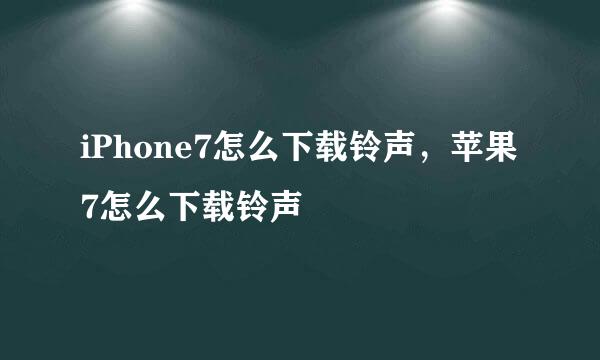 iPhone7怎么下载铃声，苹果7怎么下载铃声