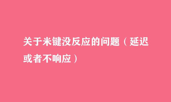 关于米键没反应的问题（延迟或者不响应）