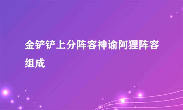 金铲铲上分阵容神谕阿狸阵容组成