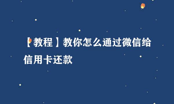 【教程】教你怎么通过微信给信用卡还款