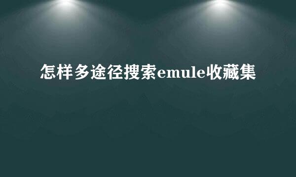 怎样多途径搜索emule收藏集