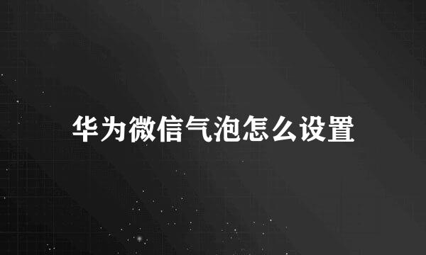 华为微信气泡怎么设置