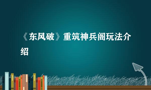 《东风破》重筑神兵阁玩法介绍