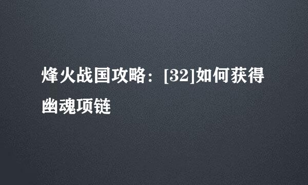 烽火战国攻略：[32]如何获得幽魂项链