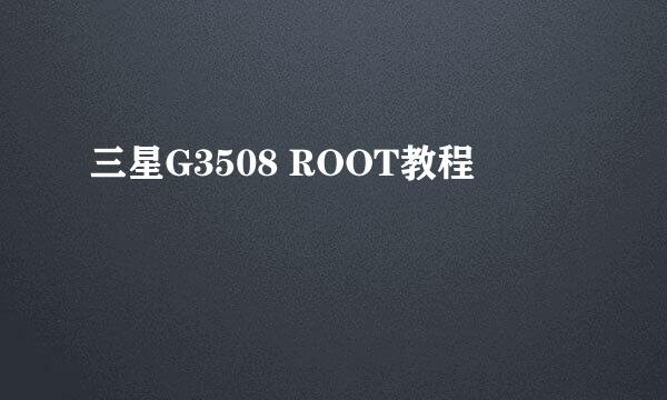 三星G3508 ROOT教程