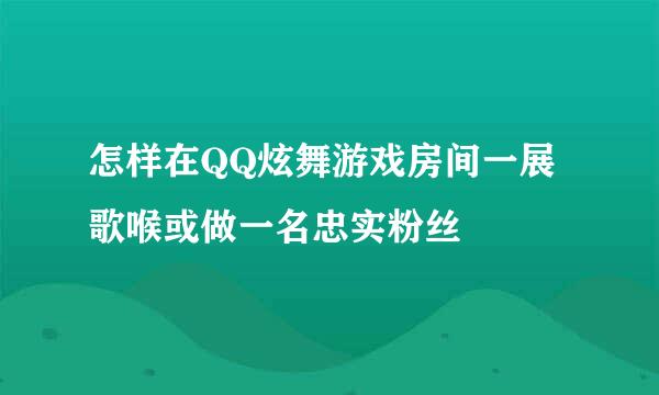 怎样在QQ炫舞游戏房间一展歌喉或做一名忠实粉丝