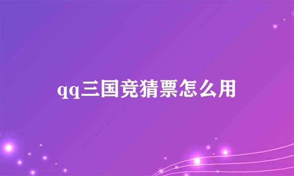 qq三国竞猜票怎么用