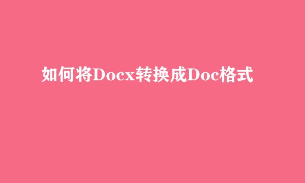 如何将Docx转换成Doc格式