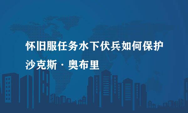 怀旧服任务水下伏兵如何保护沙克斯·奥布里