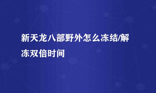 新天龙八部野外怎么冻结/解冻双倍时间