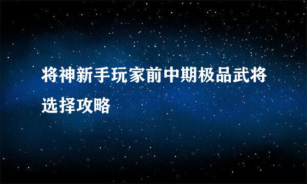 将神新手玩家前中期极品武将选择攻略