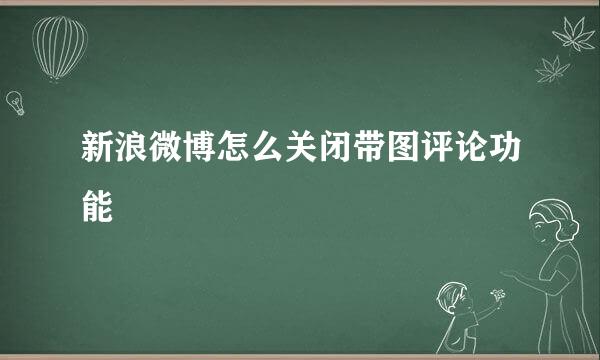 新浪微博怎么关闭带图评论功能