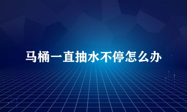 马桶一直抽水不停怎么办