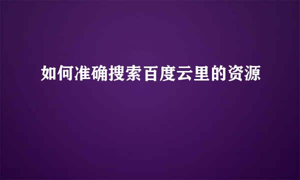 如何准确搜索百度云里的资源