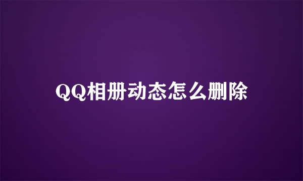 QQ相册动态怎么删除