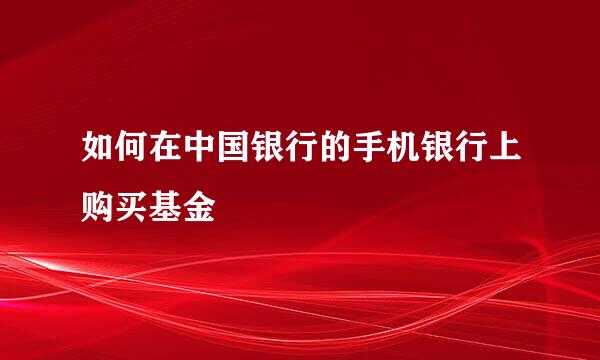 如何在中国银行的手机银行上购买基金