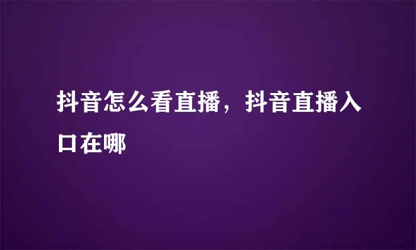 抖音怎么看直播，抖音直播入口在哪