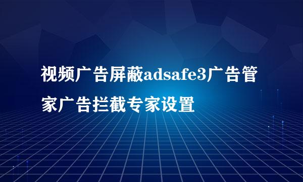 视频广告屏蔽adsafe3广告管家广告拦截专家设置