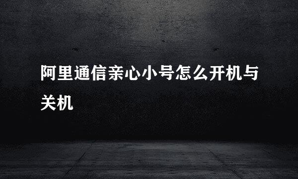 阿里通信亲心小号怎么开机与关机