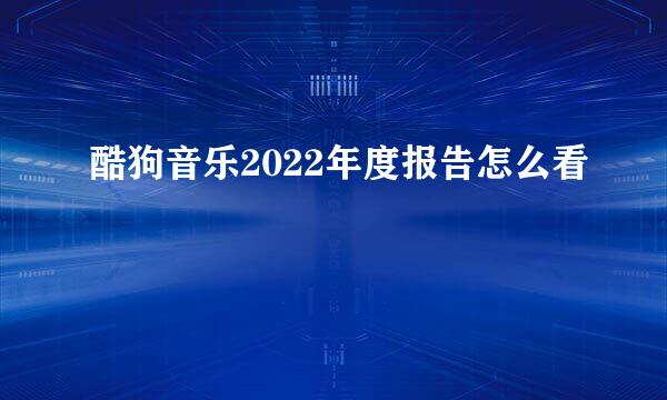 酷狗音乐2022年度报告怎么看