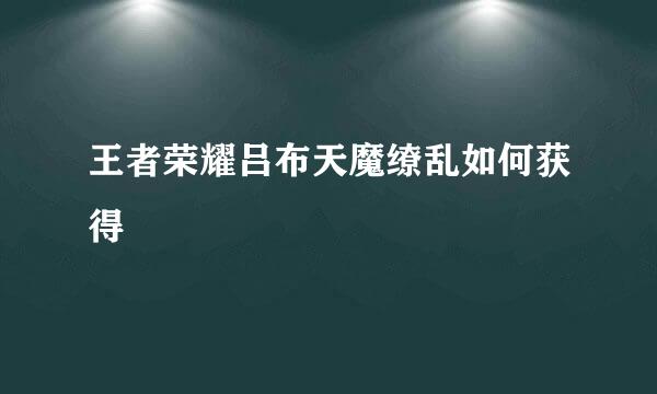 王者荣耀吕布天魔缭乱如何获得