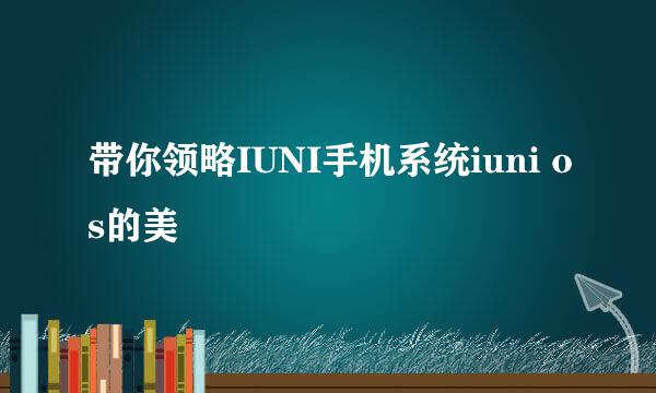 带你领略IUNI手机系统iuni os的美