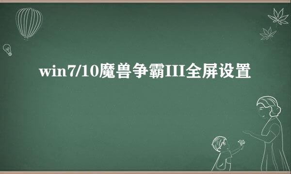 win7/10魔兽争霸III全屏设置