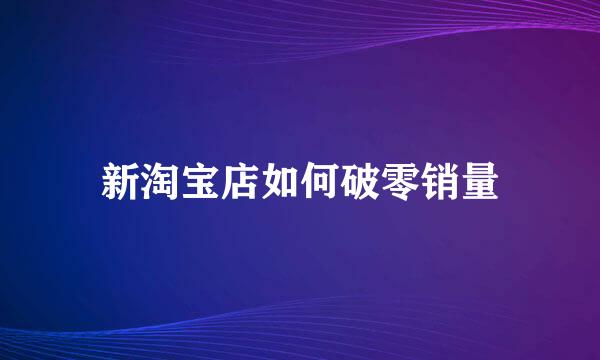 新淘宝店如何破零销量